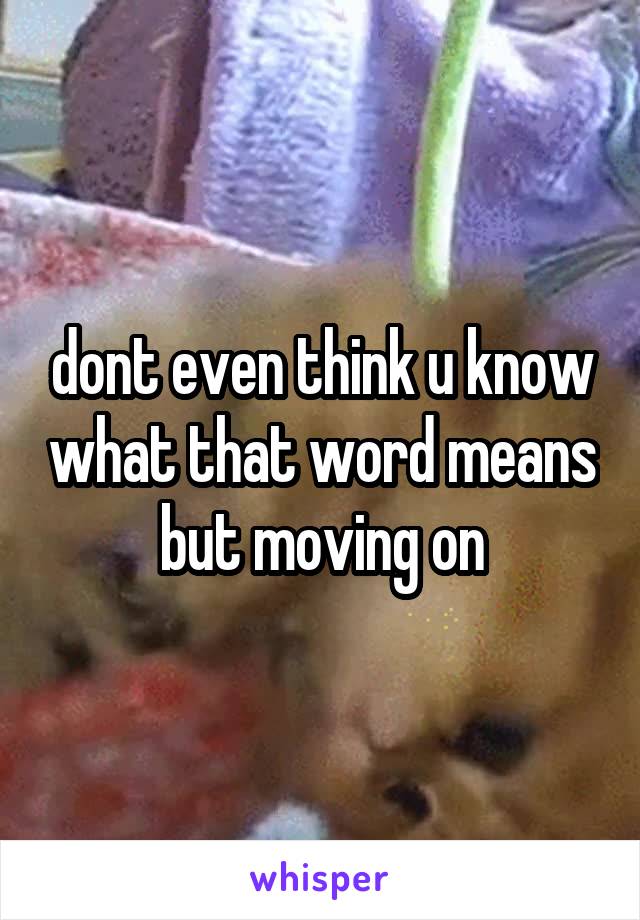 dont even think u know what that word means but moving on