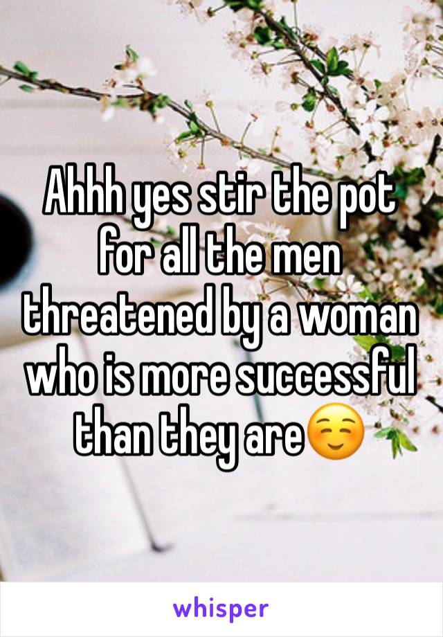 Ahhh yes stir the pot for all the men threatened by a woman who is more successful than they are☺️