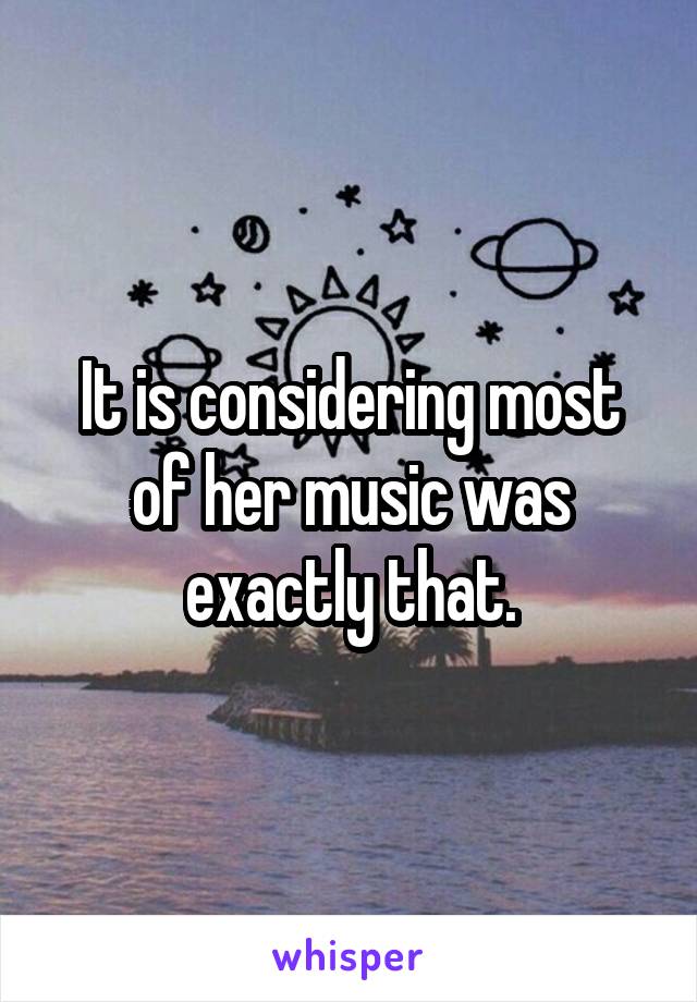 It is considering most of her music was exactly that.