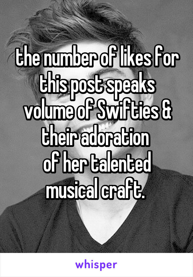 the number of likes for this post speaks volume of Swifties & their adoration 
of her talented musical craft. 
