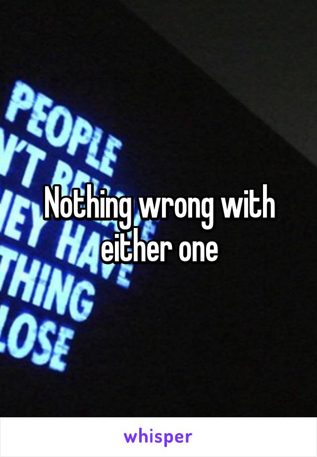 Nothing wrong with either one