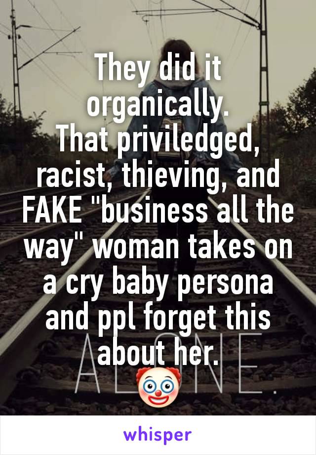 They did it organically.
That priviledged, racist, thieving, and FAKE "business all the way" woman takes on a cry baby persona and ppl forget this about her.
🤡