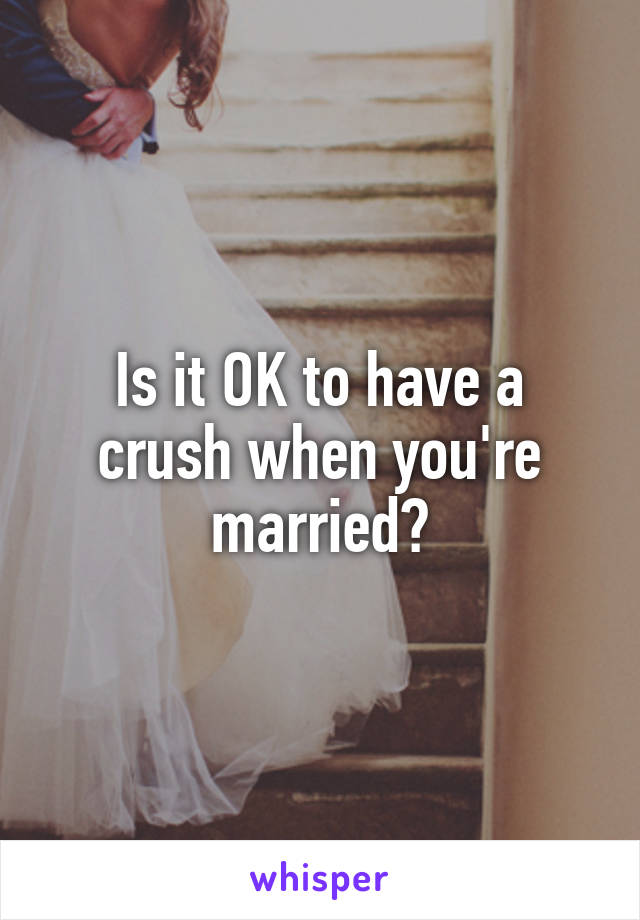 Is it OK to have a crush when you're married?