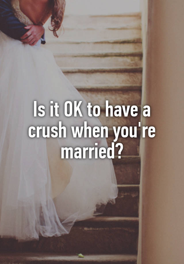 Is it OK to have a crush when you're married?