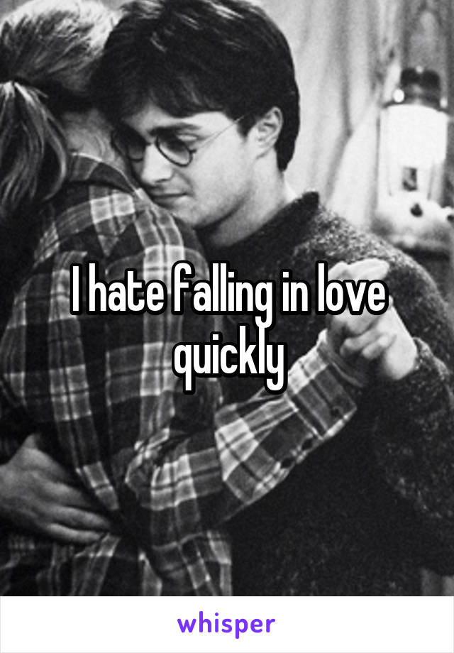 I hate falling in love quickly