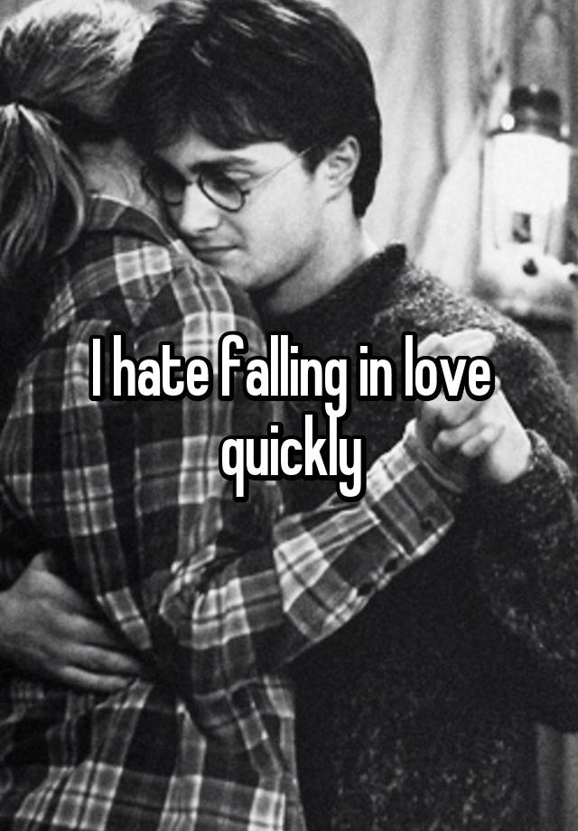 I hate falling in love quickly