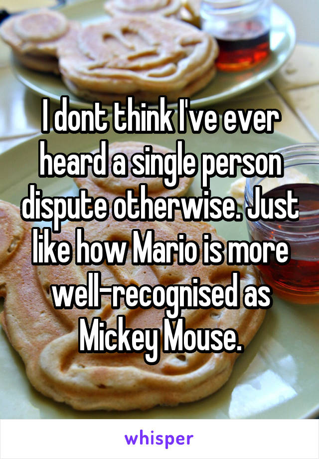 I dont think I've ever heard a single person dispute otherwise. Just like how Mario is more well-recognised as Mickey Mouse.