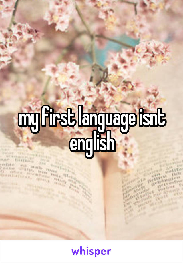 my first language isnt english