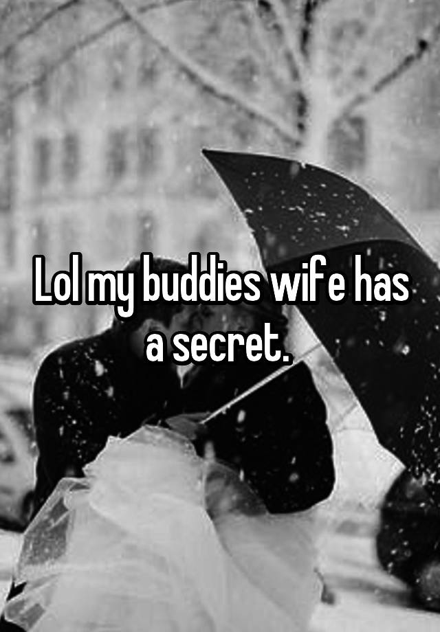 Lol my buddies wife has a secret. 