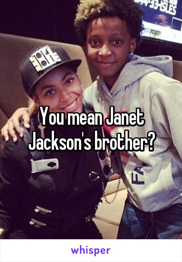 You mean Janet Jackson's brother?