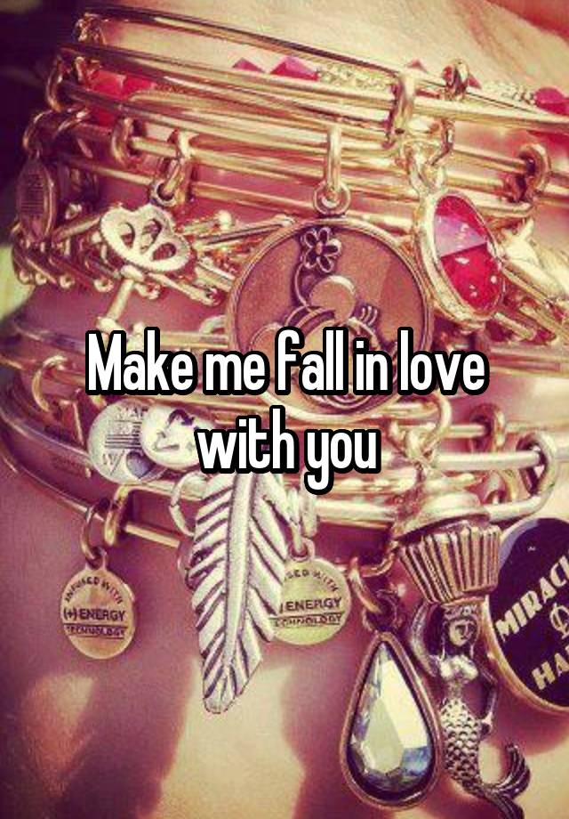 Make me fall in love with you