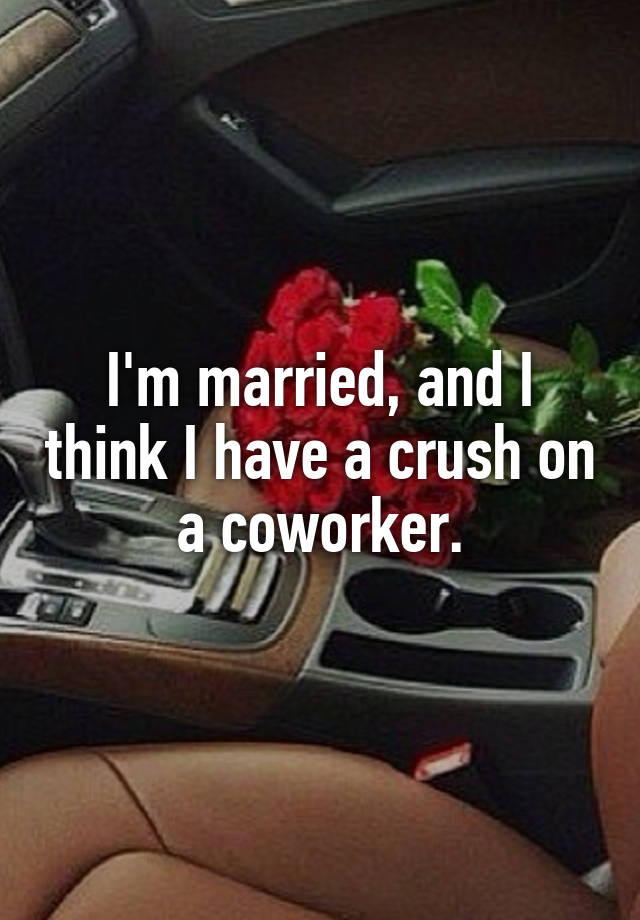 I'm married, and I think I have a crush on a coworker.