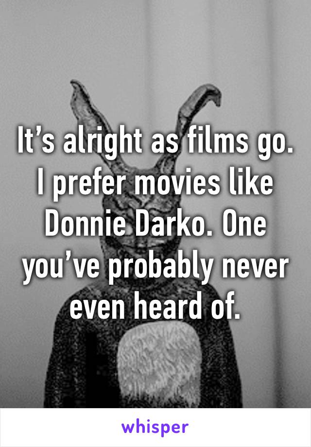 It’s alright as films go. I prefer movies like Donnie Darko. One you’ve probably never even heard of.