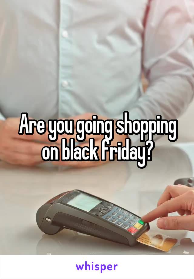 Are you going shopping on black friday?