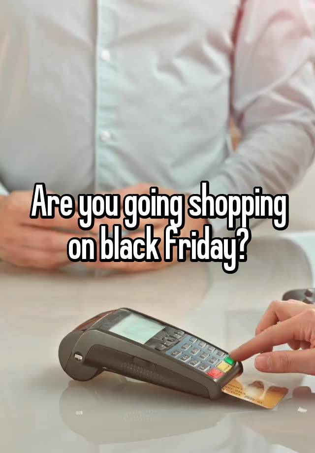 Are you going shopping on black friday?