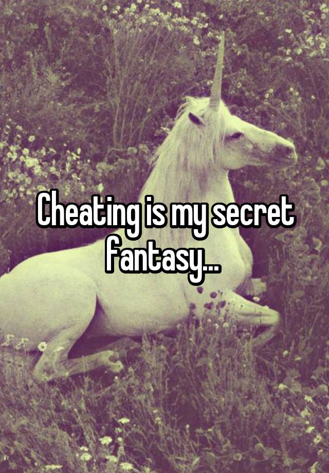 Cheating is my secret fantasy... 