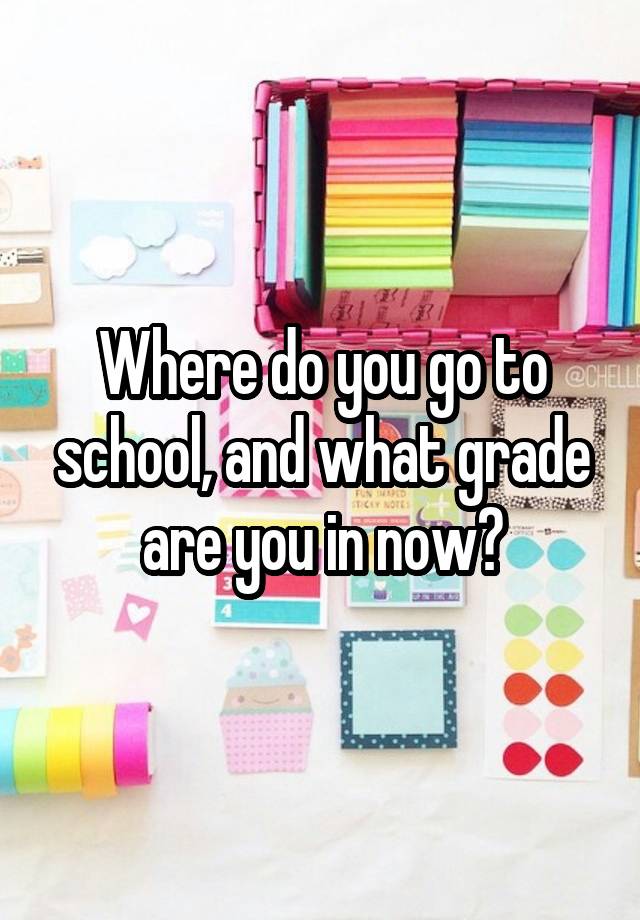 Where do you go to school, and what grade are you in now?