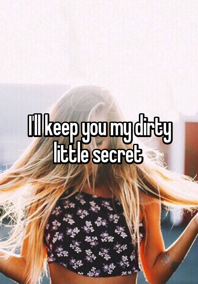 I'll keep you my dirty little secret 