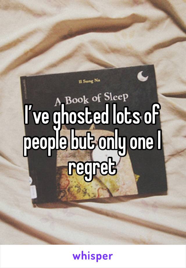 I’ve ghosted lots of people but only one I regret 