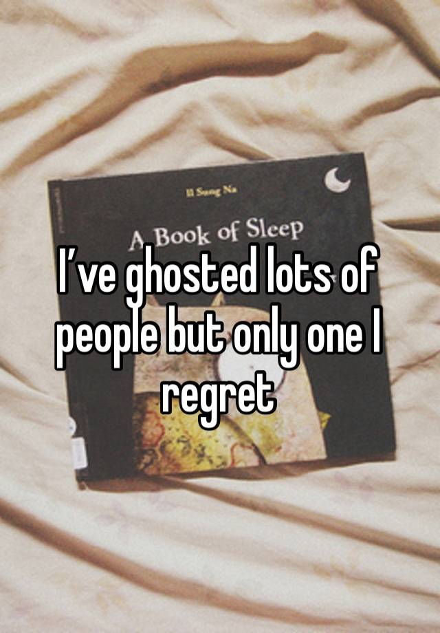 I’ve ghosted lots of people but only one I regret 