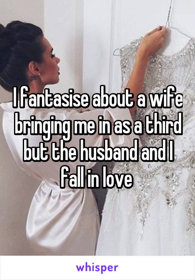 I fantasise about a wife bringing me in as a third but the husband and I fall in love 