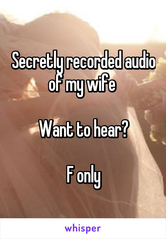 Secretly recorded audio of my wife 

Want to hear?

F only