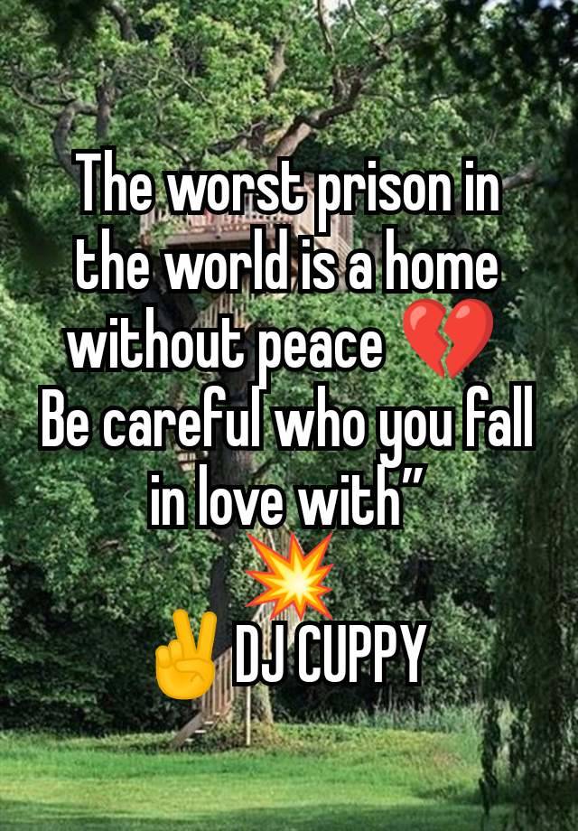 The worst prison in the world is a home without peace 💔 
Be careful who you fall in love with”
💥
✌️DJ CUPPY 