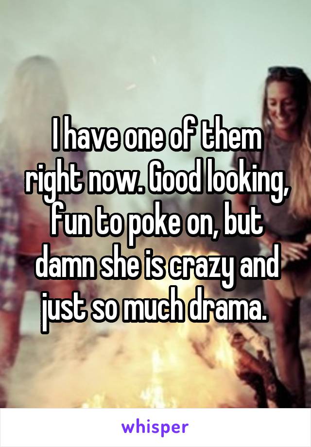 I have one of them right now. Good looking, fun to poke on, but damn she is crazy and just so much drama. 