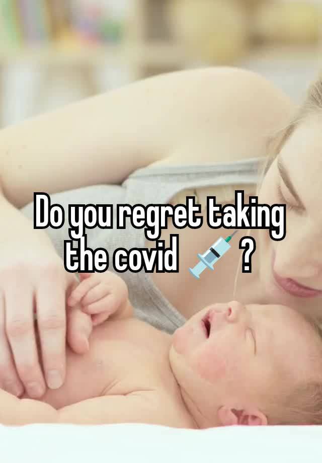 Do you regret taking the covid 💉?