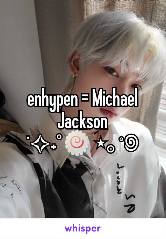 enhypen = Michael Jackson
˙✧˖°🍥 ⋆｡˚꩜