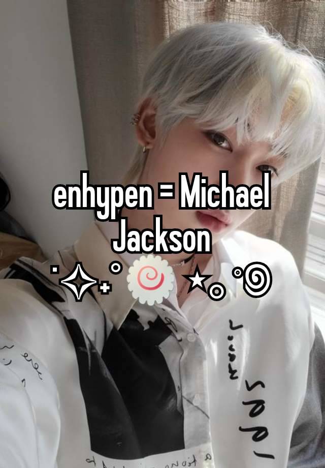 enhypen = Michael Jackson
˙✧˖°🍥 ⋆｡˚꩜