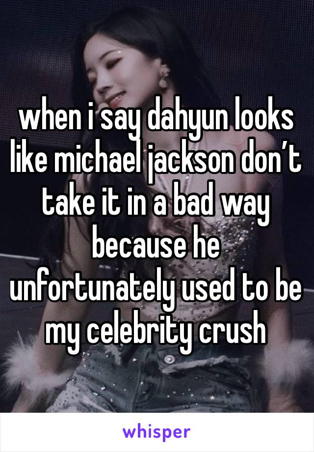 when i say dahyun looks like michael jackson don’t take it in a bad way because he unfortunately used to be my celebrity crush