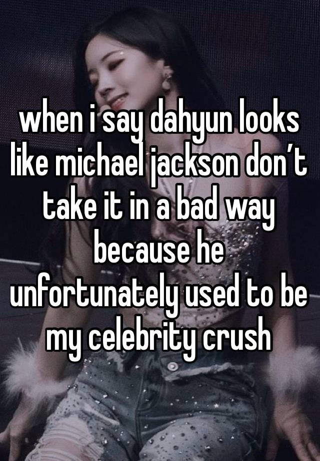 when i say dahyun looks like michael jackson don’t take it in a bad way because he unfortunately used to be my celebrity crush