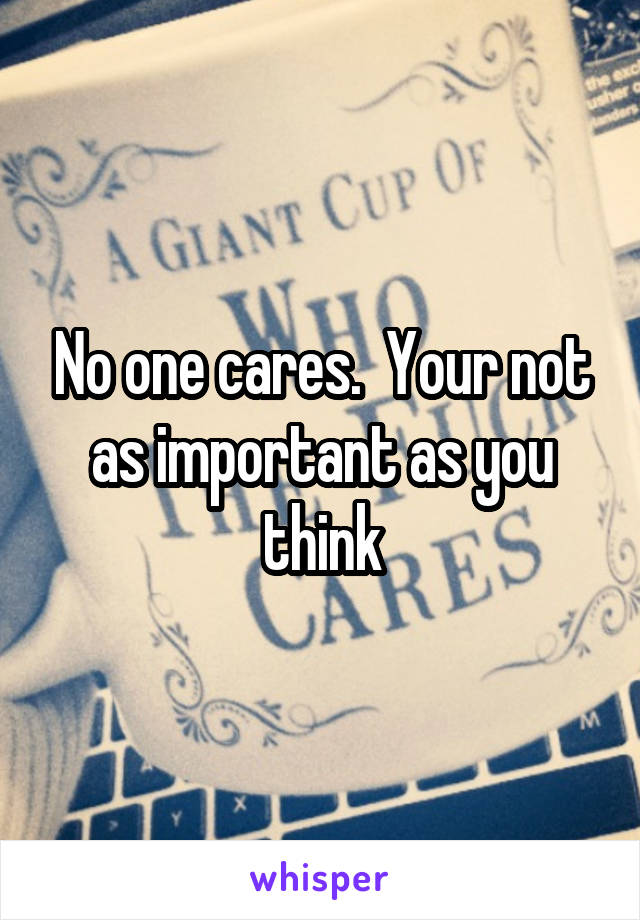 No one cares.  Your not as important as you think