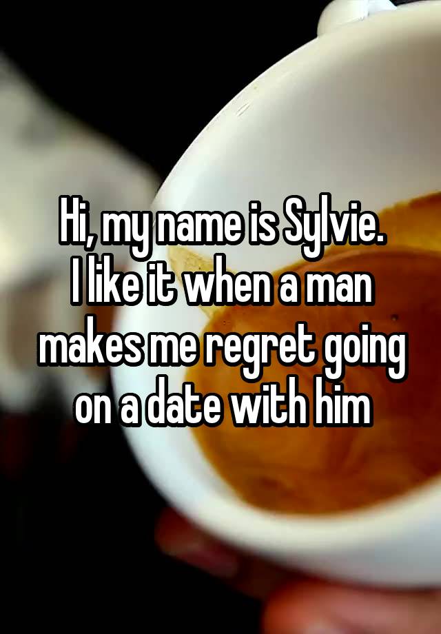 Hi, my name is Sylvie.
I like it when a man makes me regret going on a date with him