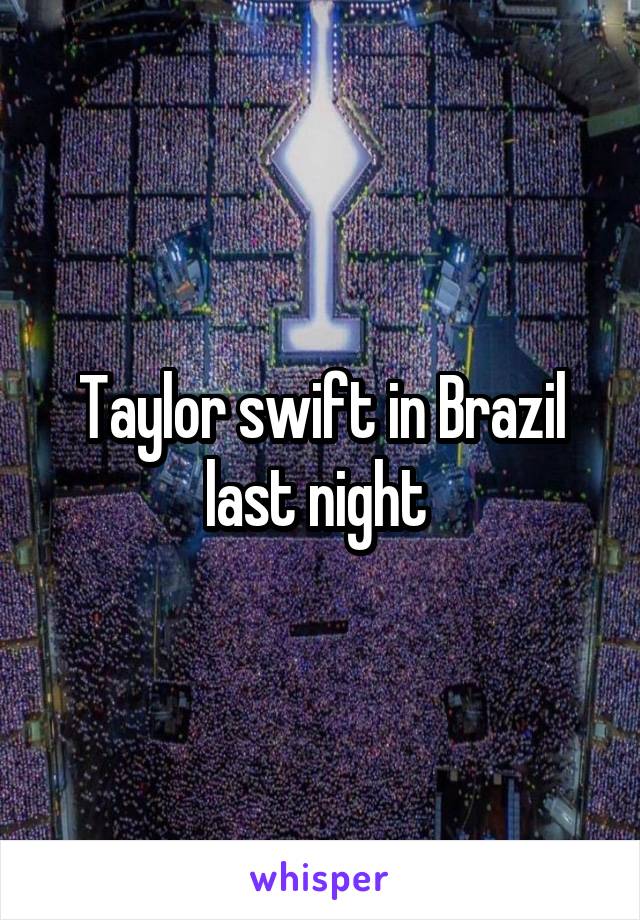 Taylor swift in Brazil last night 