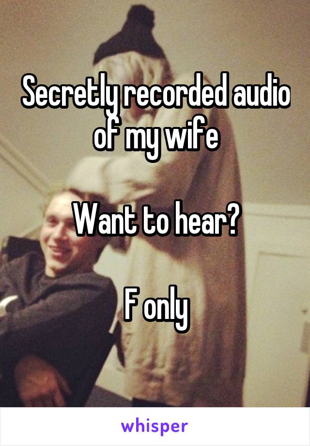 Secretly recorded audio of my wife

Want to hear?

F only
