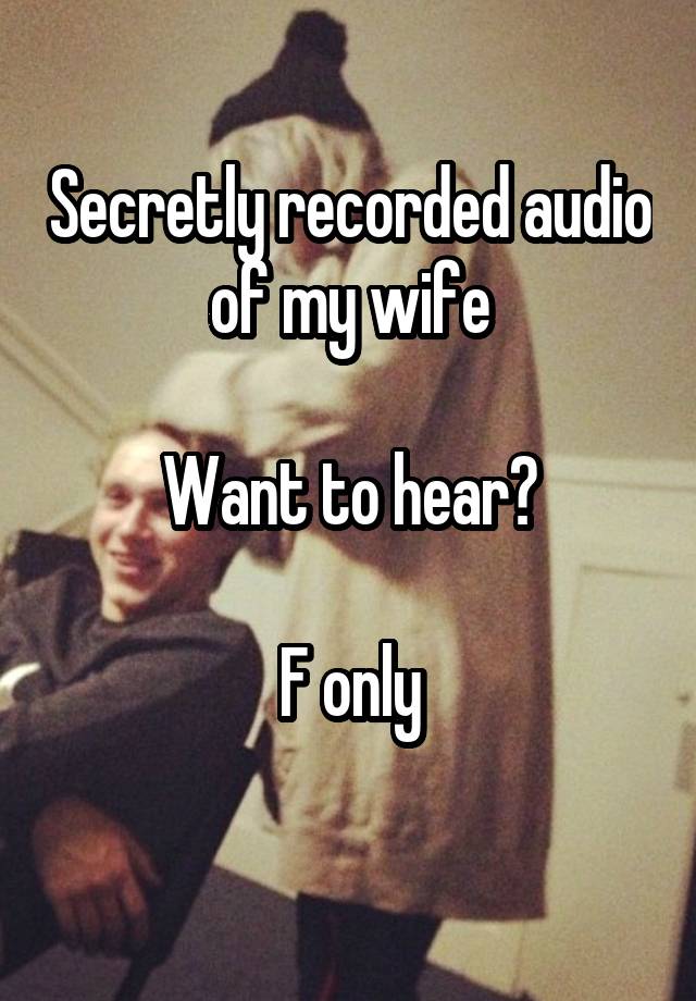 Secretly recorded audio of my wife

Want to hear?

F only
