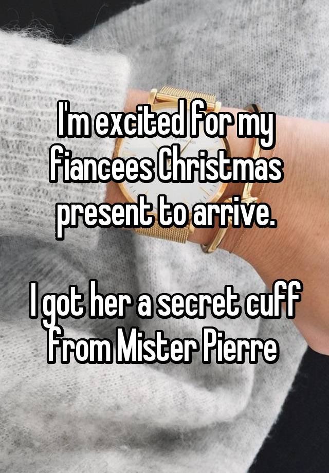 I'm excited for my fiancees Christmas present to arrive.

I got her a secret cuff from Mister Pierre 