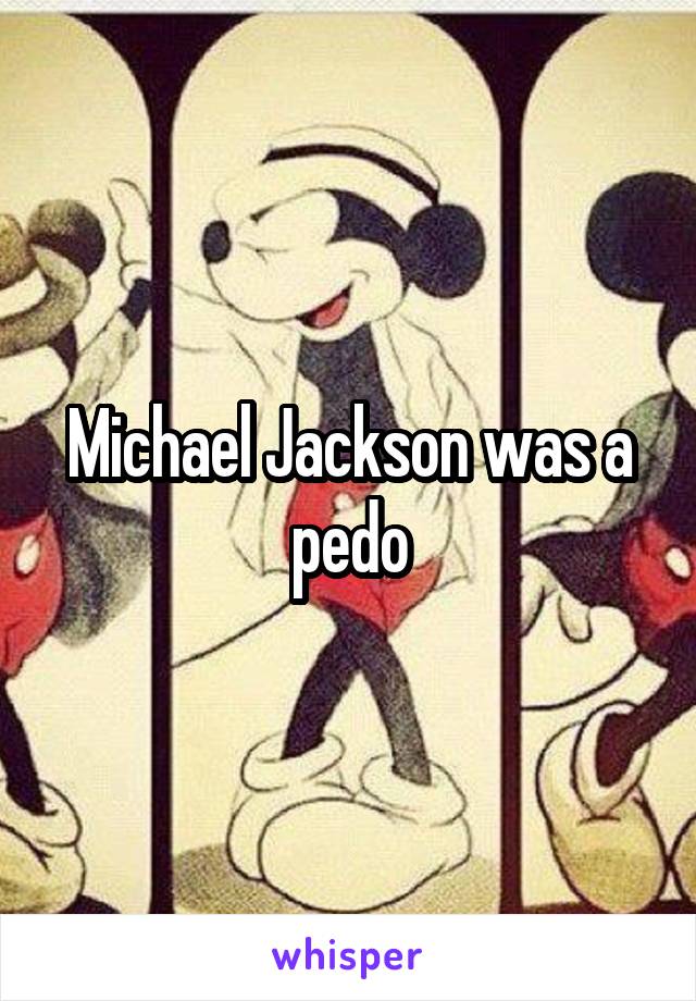 Michael Jackson was a pedo