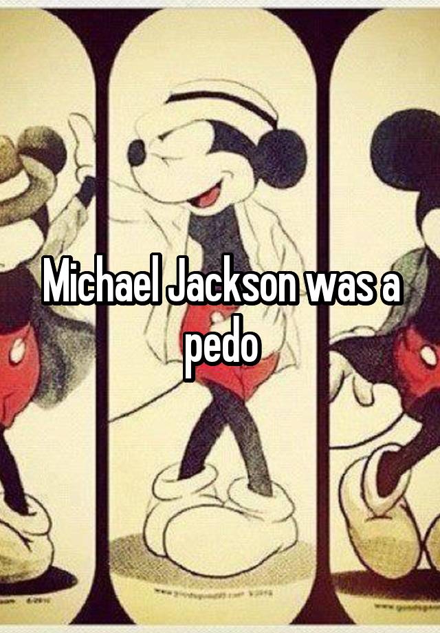 Michael Jackson was a pedo