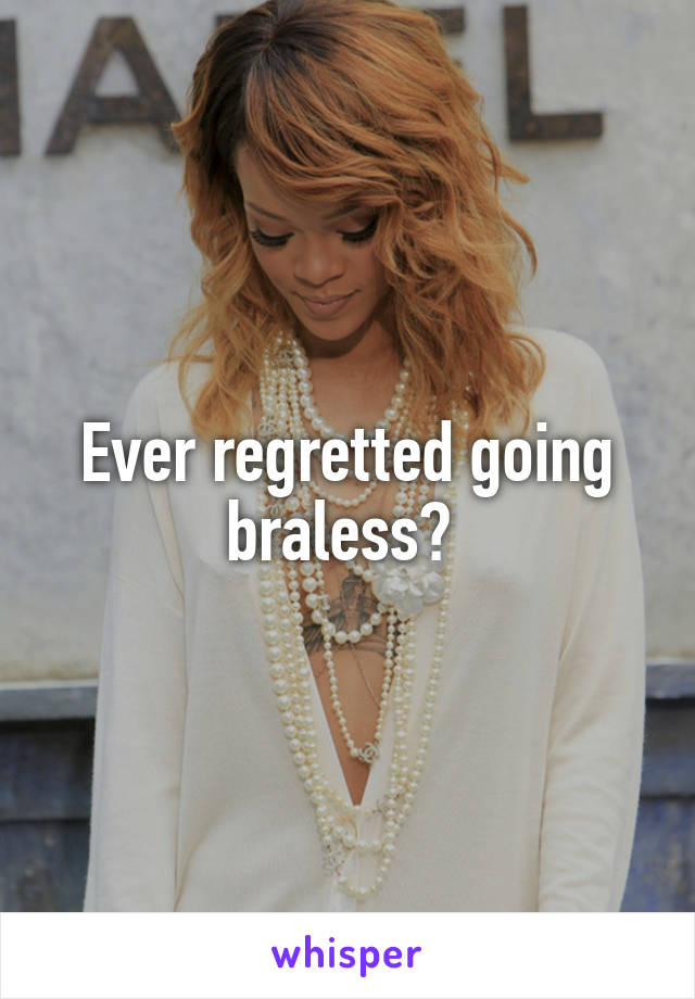 Ever regretted going braless? 