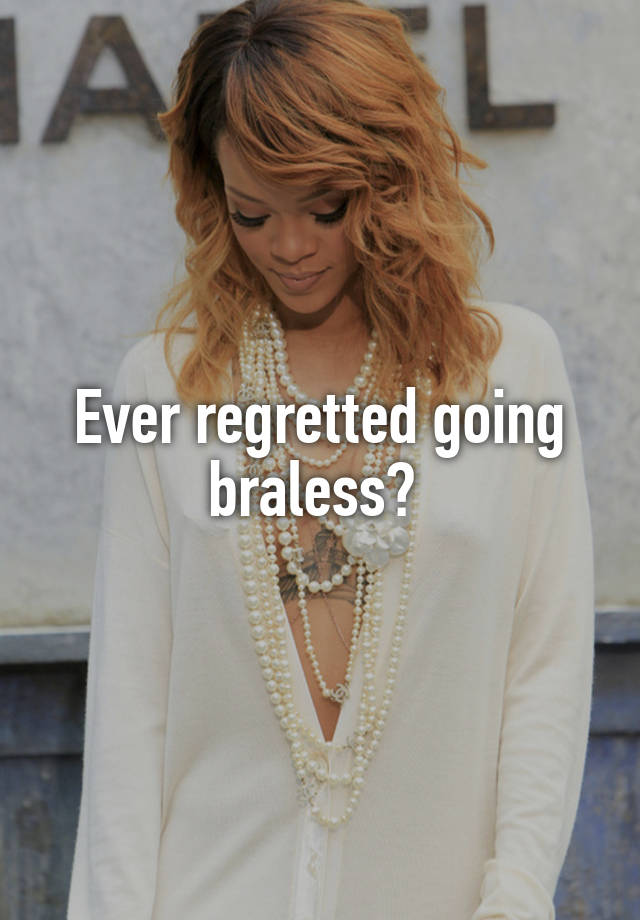 Ever regretted going braless? 