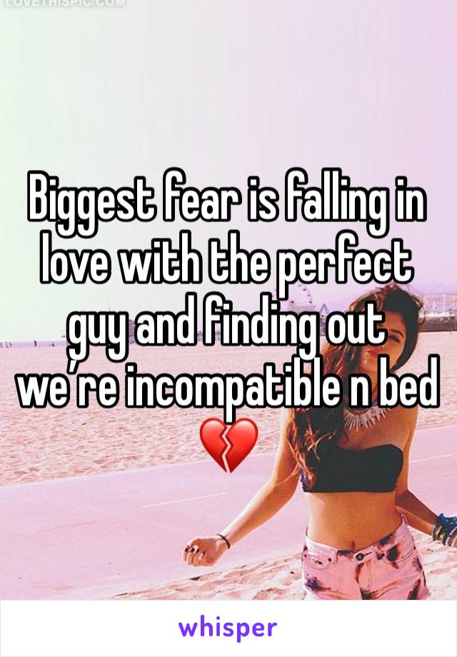 Biggest fear is falling in love with the perfect guy and finding out we’re incompatible n bed💔