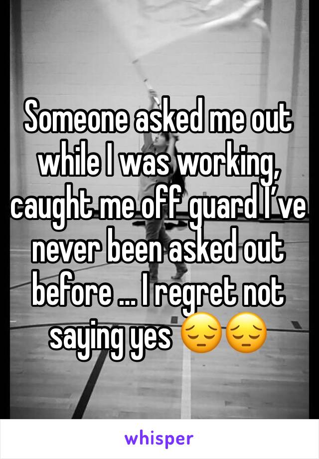 Someone asked me out while I was working, caught me off guard I’ve never been asked out before … I regret not saying yes 😔😔