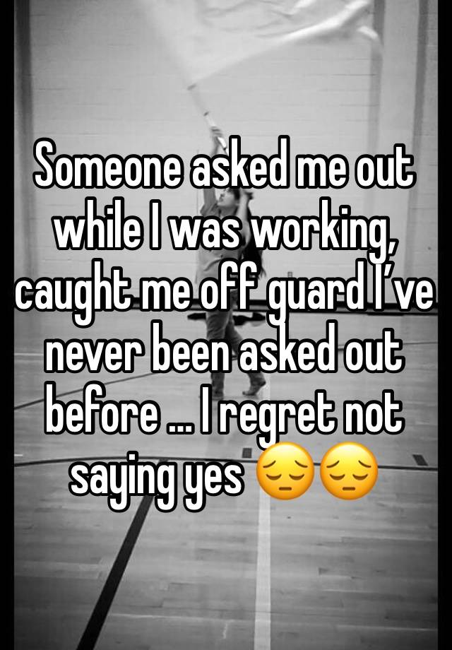 Someone asked me out while I was working, caught me off guard I’ve never been asked out before … I regret not saying yes 😔😔