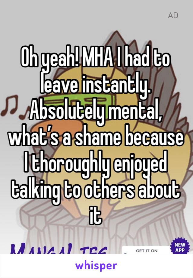 Oh yeah! MHA I had to leave instantly. Absolutely mental, what’s a shame because I thoroughly enjoyed talking to others about it 