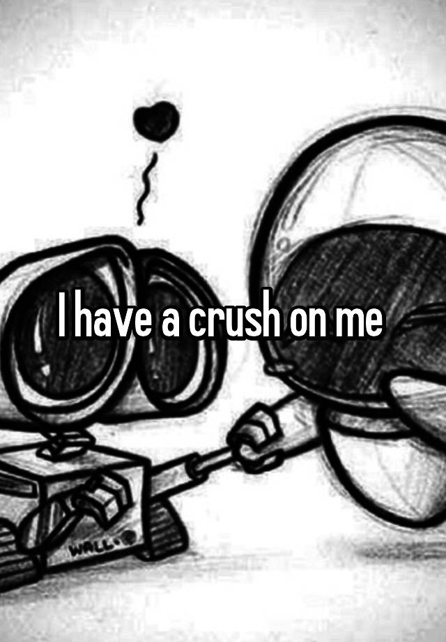 I have a crush on me 