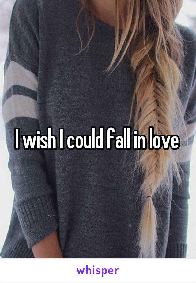 I wish I could fall in love 