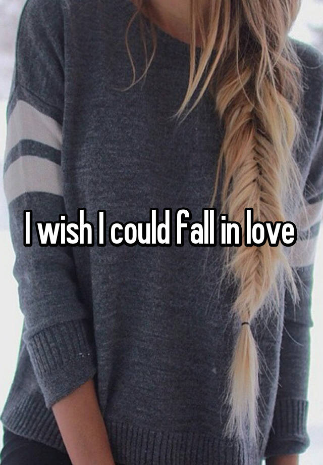 I wish I could fall in love 